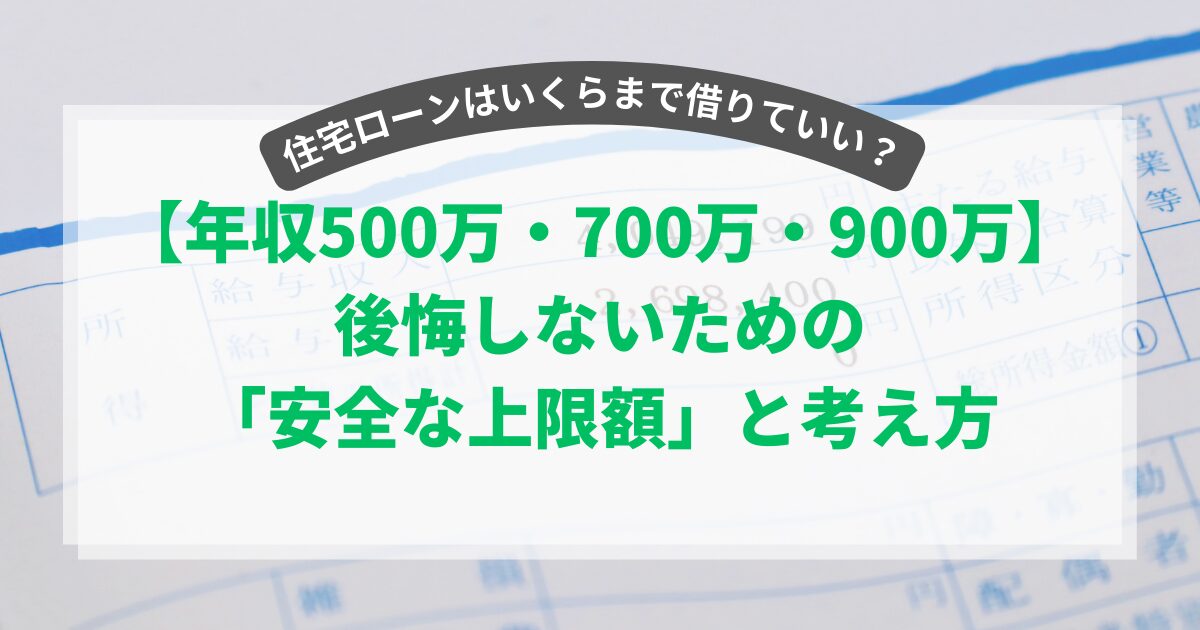 【年収500万・700万・900万】住宅ローンはいくらまで借りていい？後悔しないための「安全な上限額」と考え方