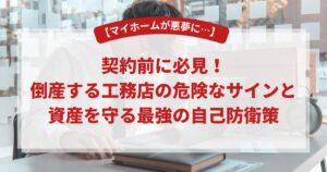 【マイホームが悪夢に…】契約前に必見!倒産する工務店の危険なサインと資産を守る最強の自己防衛策
