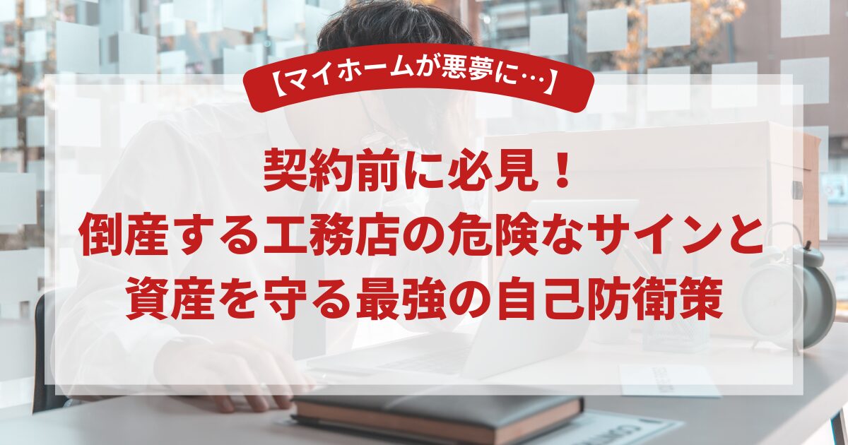 【マイホームが悪夢に…】契約前に必見!倒産する工務店の危険なサインと資産を守る最強の自己防衛策