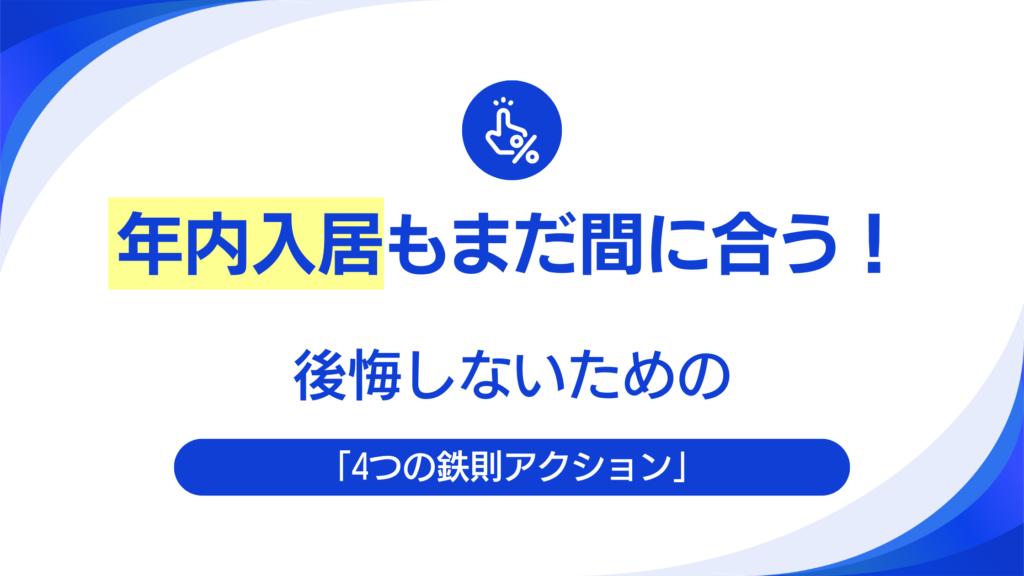 年内入居もまだ間に合う！後悔しないための「4つの鉄則アクション」