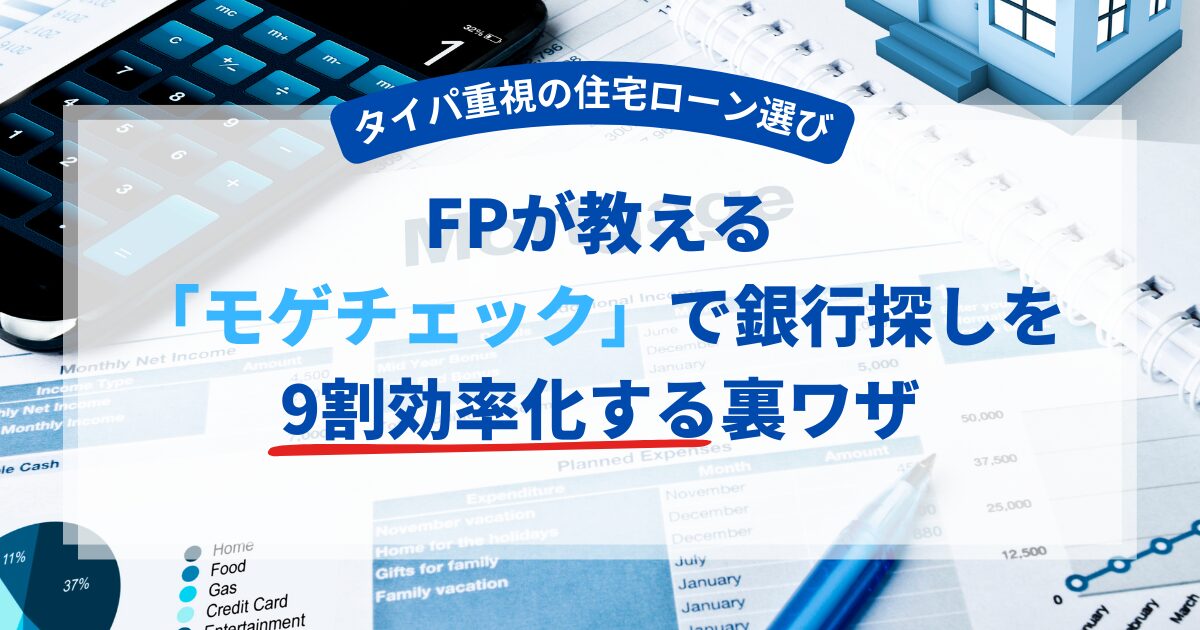 【タイパ重視の住宅ローン選び】FPが教える「モゲチェック」で銀行探しを9割効率化する裏ワザ