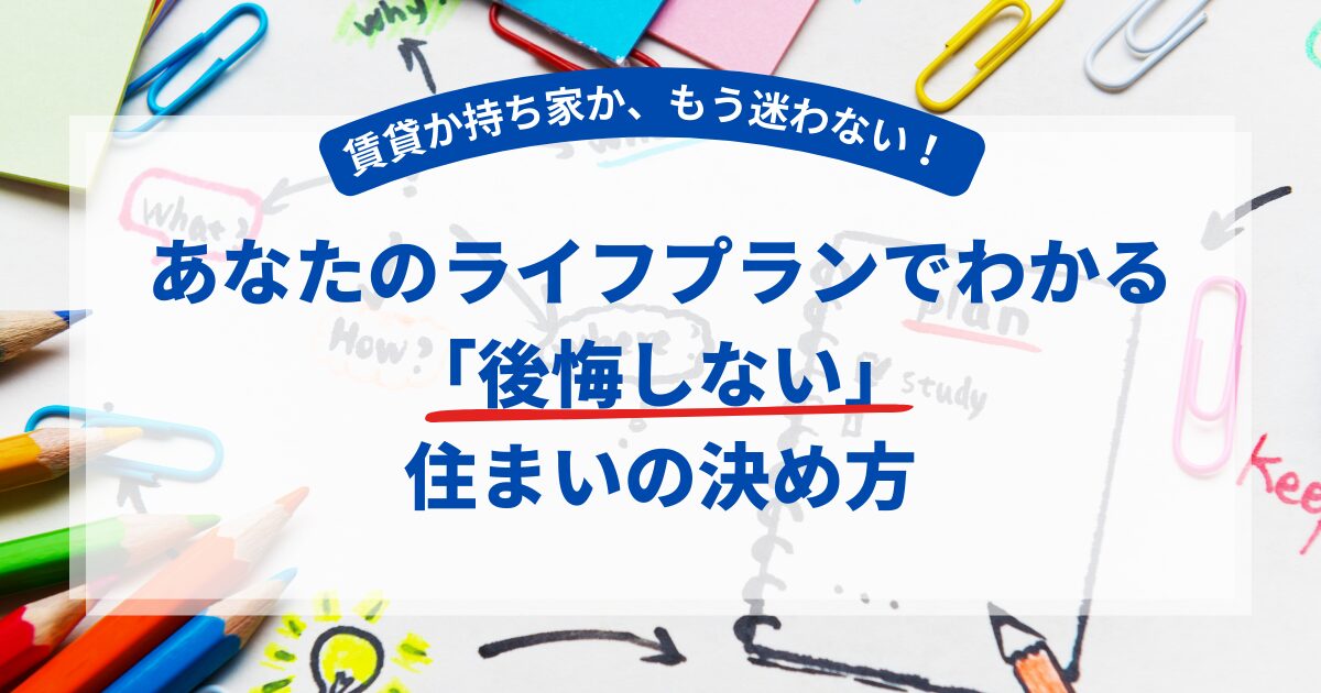 【FP解説】賃貸か持ち家か、もう迷わない！あなたのライフプランでわかる「後悔しない」住まいの決め方