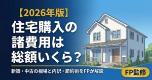 【2026年版】住宅購入の諸費用は総額いくら？新築・中古別の相場と内訳を新潟FPが徹底解説