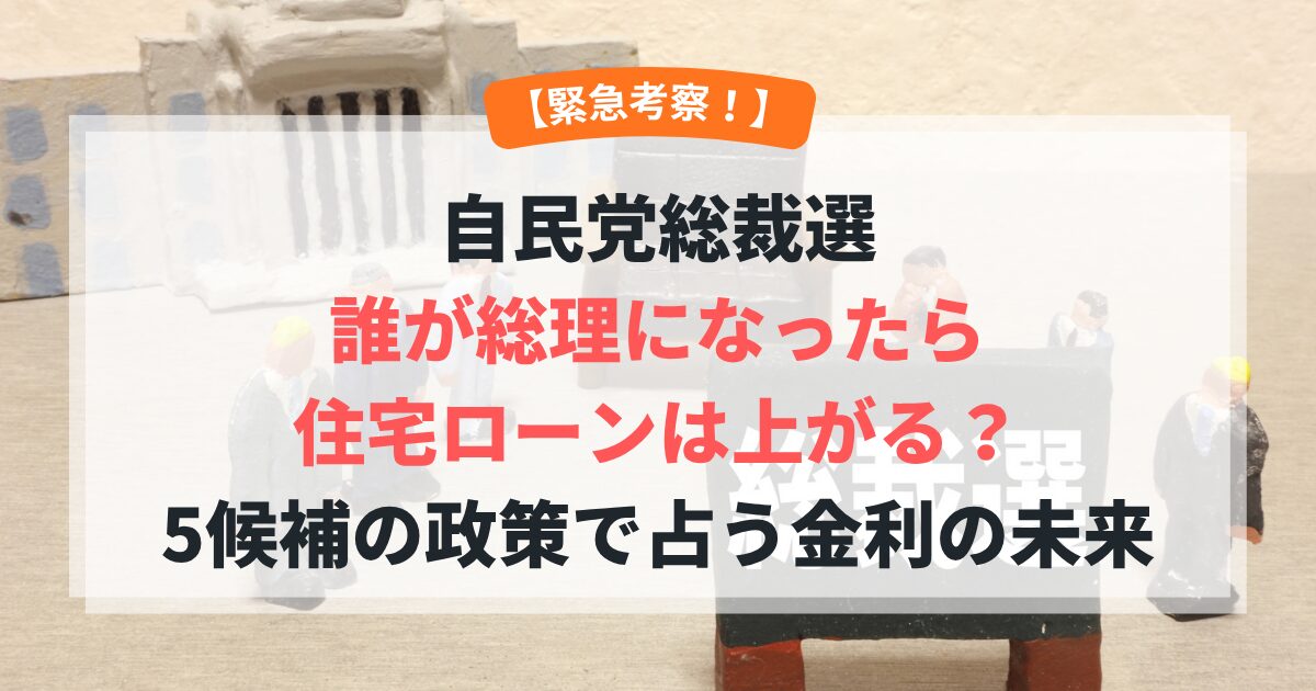 【緊急考察！】自民党総裁選、誰が総理になったら住宅ローンは上がる？5候補の政策で占う金利の未来
