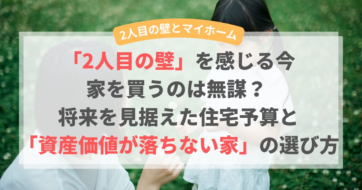 「2人目の壁」を感じる今、家を買うのは無謀？ 将来を見据えた住宅予算と「資産価値が落ちない家」の選び方
