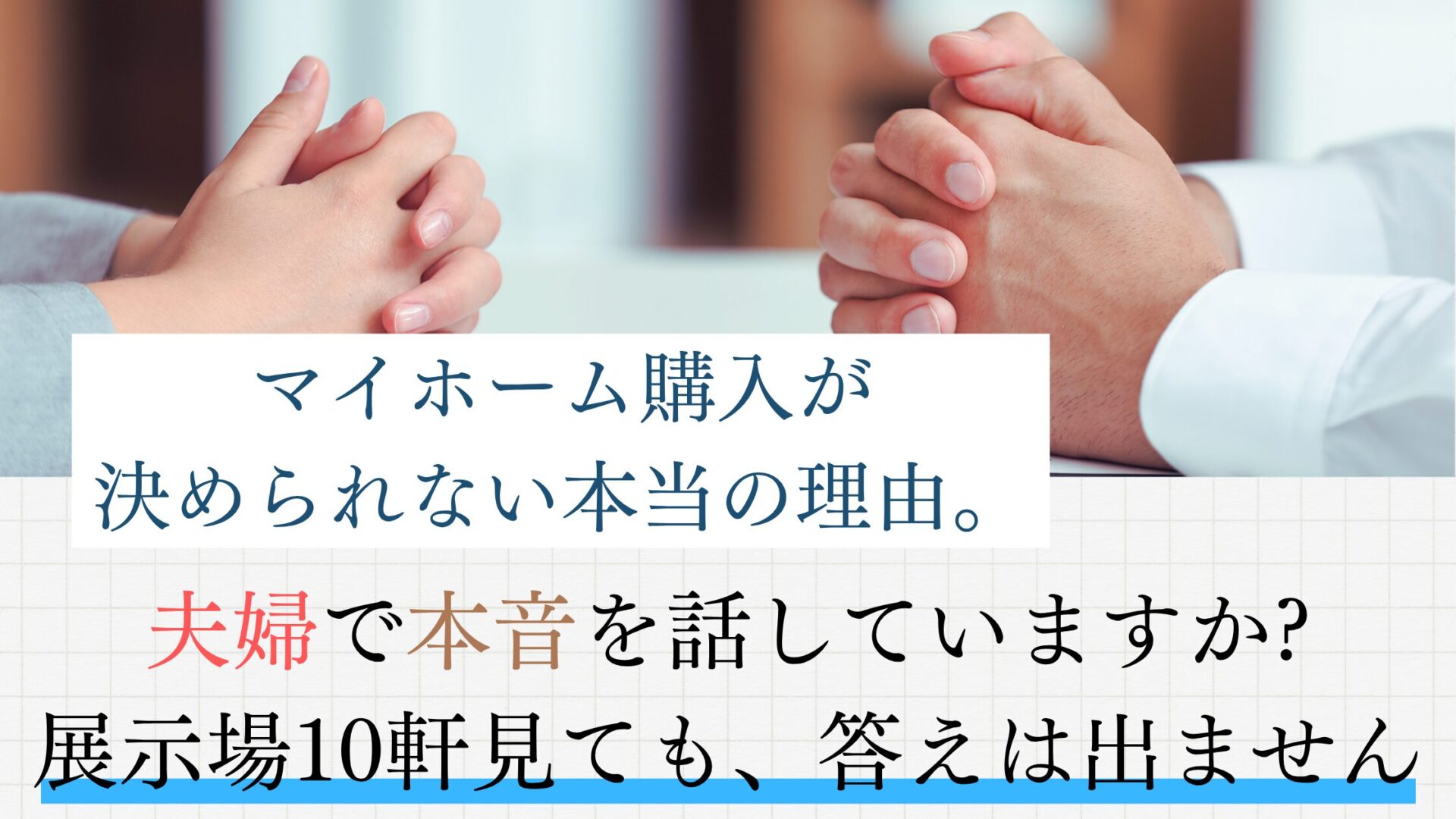マイホーム購入が決められない本当の理由。夫婦で本音を話していますか展示場10軒見ても、答えは出ません