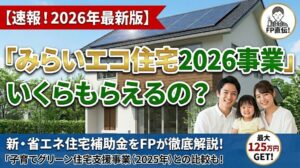 【速報！2026年最新版】「みらいエコ住宅2026事業」いくらもらえるの？新・省エネ住宅補助金をFPが徹底解説！「子育てグリーン住宅支援事業（2025年）との比較も！
